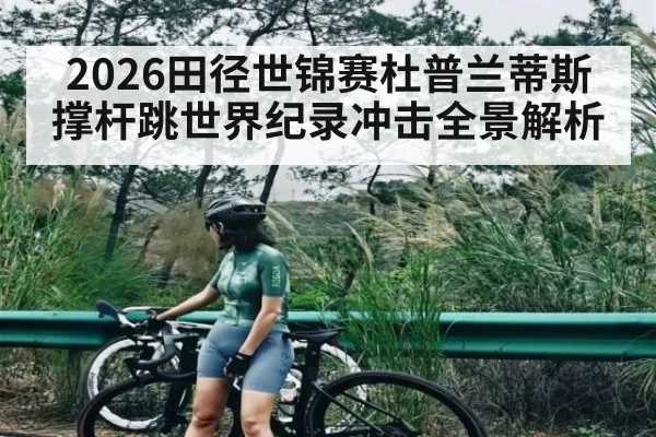 2026田径世锦赛杜普兰蒂斯撑杆跳世界纪录冲击全景解析 | kaiyun
