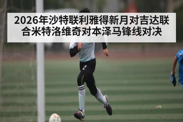 2026年沙特联利雅得新月对吉达联合米特洛维奇对本泽马锋线对决 | kaiyun