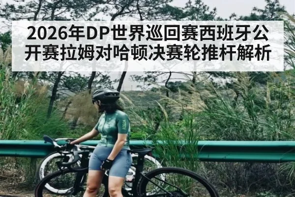 2026年DP世界巡回赛西班牙公开赛拉姆对哈顿决赛轮推杆解析 | kaiyun