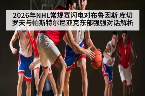 2026年NHL常规赛闪电对布鲁因斯 库切罗夫与帕斯特尔尼亚克东部强强对话解析 | kaiyun